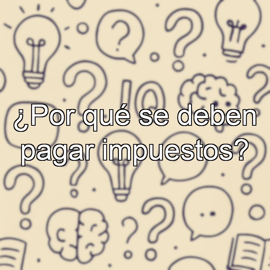 ¿Por qué se deben pagar impuestos?