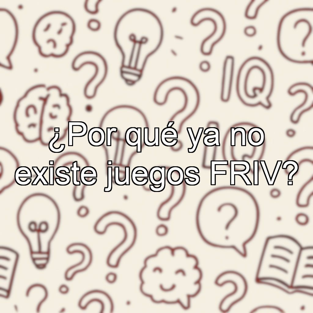 ¿Por qué ya no existe juegos FRIV?