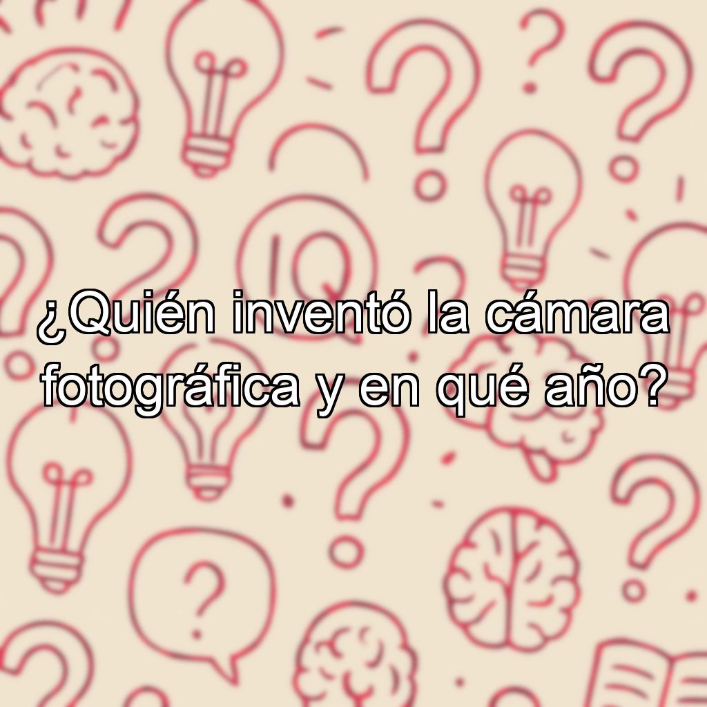 ¿Quién inventó la cámara fotográfica y en qué año?