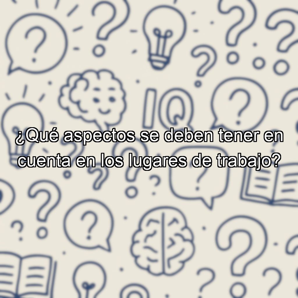 ¿Qué aspectos se deben tener en cuenta en los lugares de trabajo?