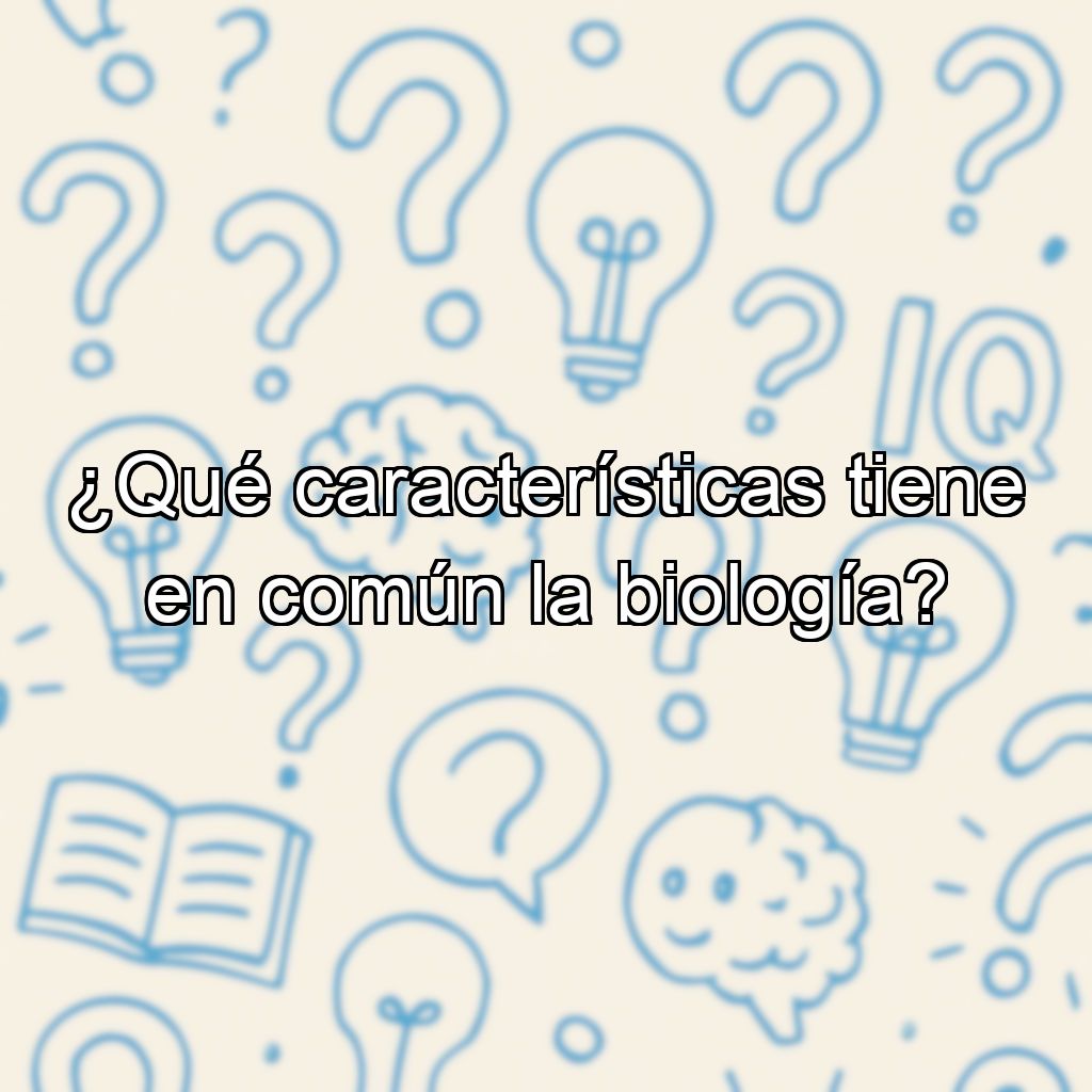 ¿Qué características tiene en común la biología?