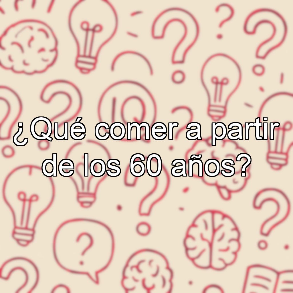 ¿Qué comer a partir de los 60 años?
