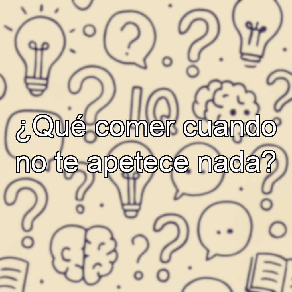 ¿Qué comer cuando no te apetece nada?