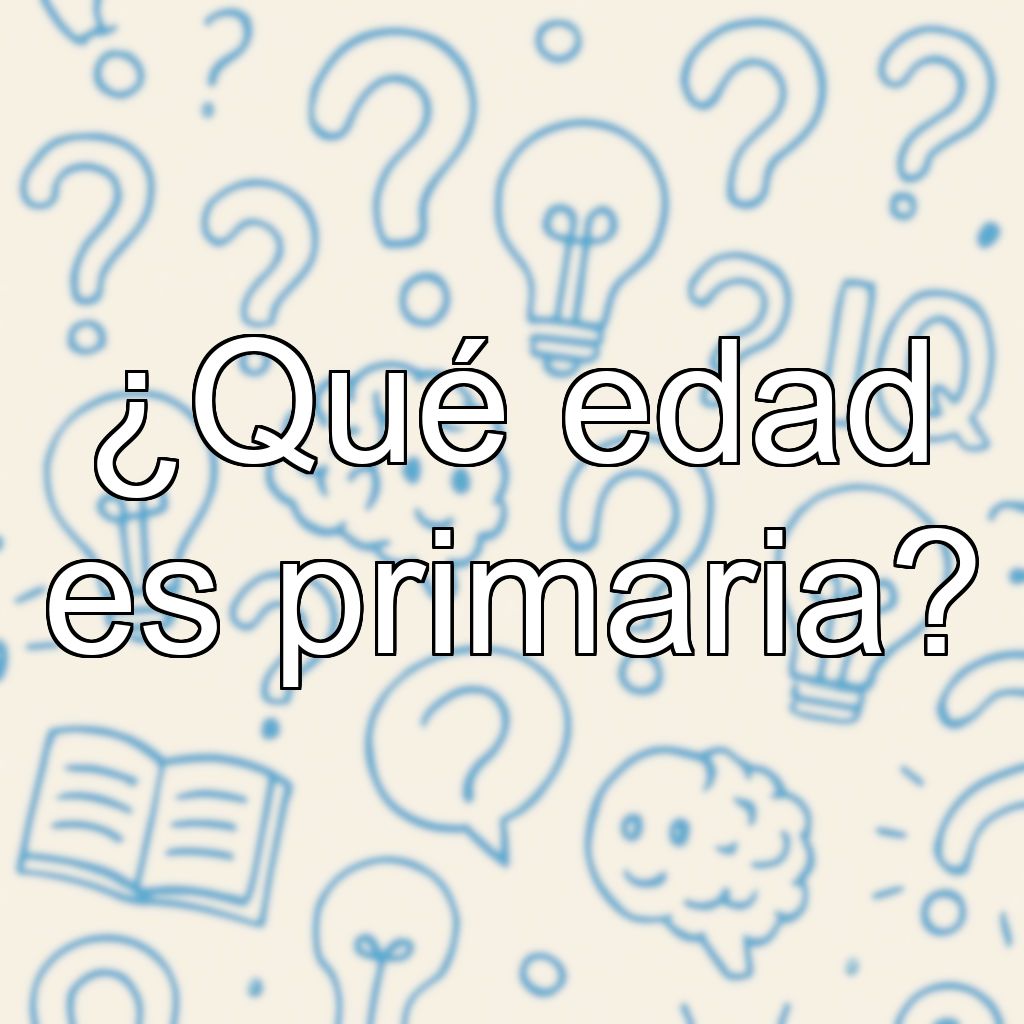 ¿Qué edad es primaria?