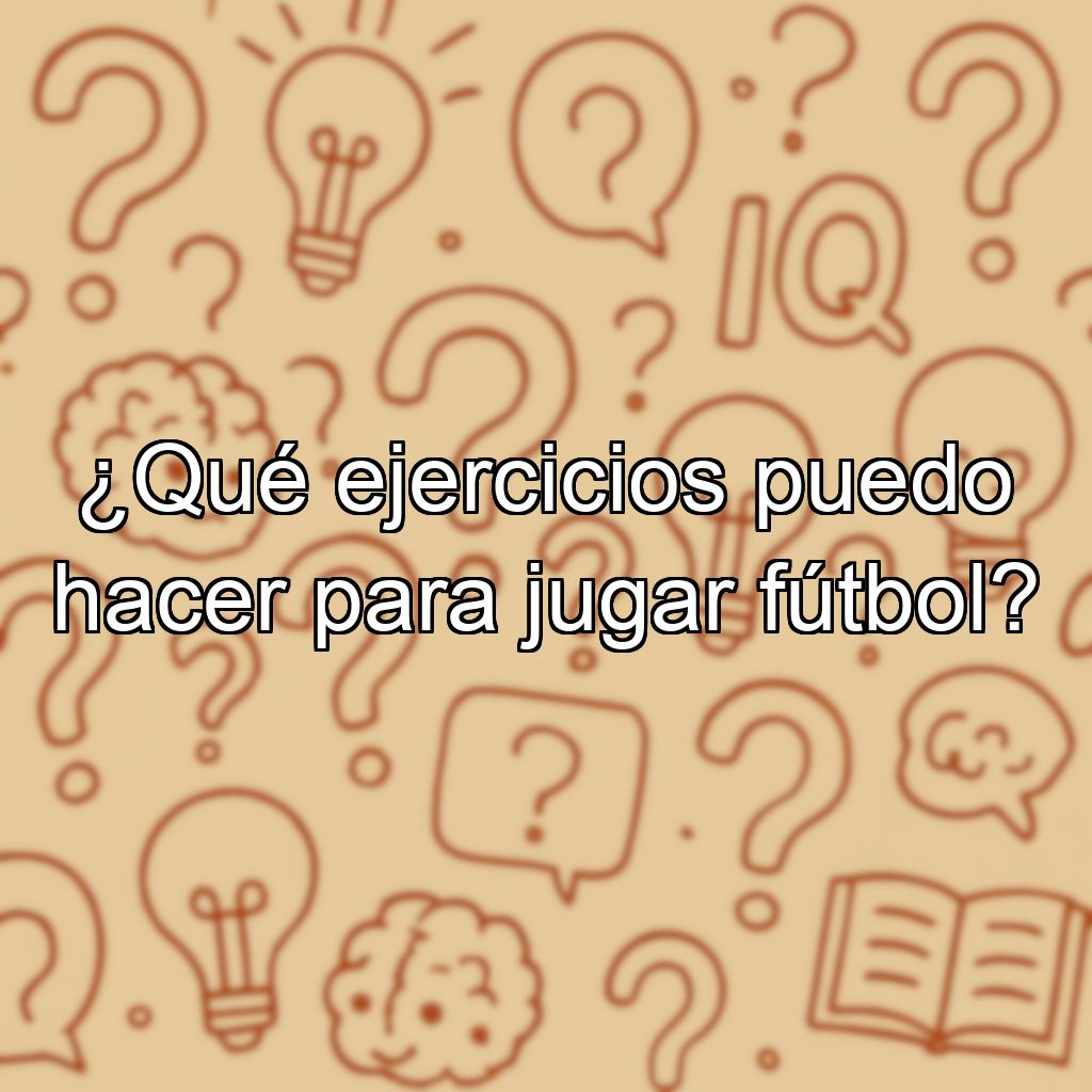 ¿Qué ejercicios puedo hacer para jugar fútbol?