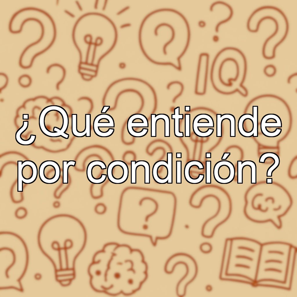 ¿Qué entiende por condición?