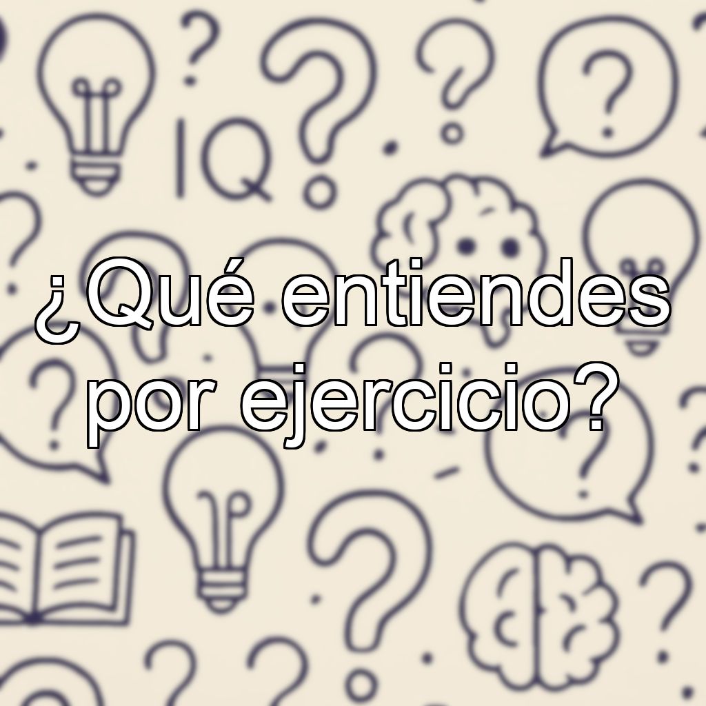 ¿Qué entiendes por ejercicio?