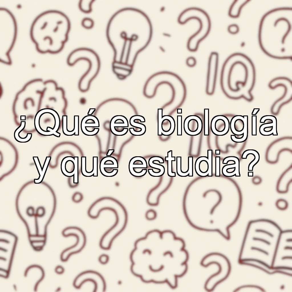 ¿Qué es biología y qué estudia?
