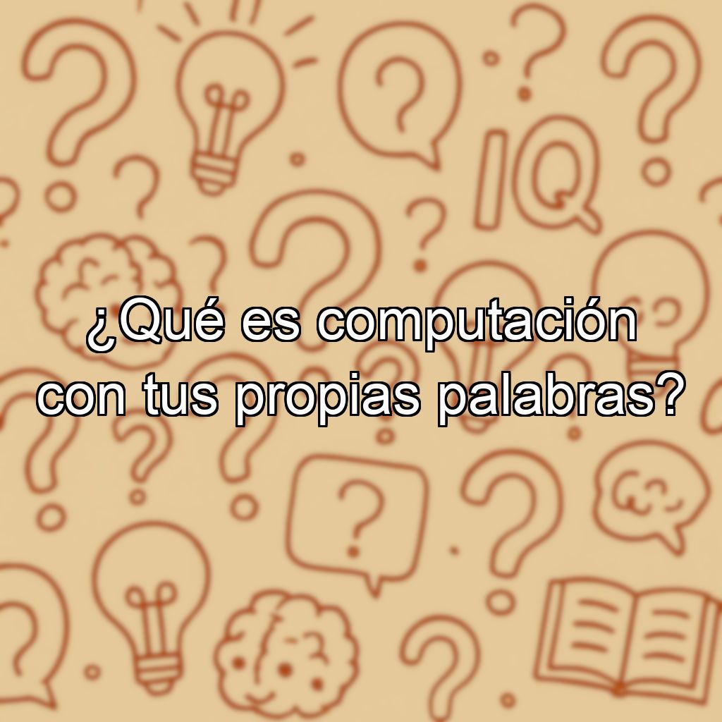 ¿Qué es computación con tus propias palabras?