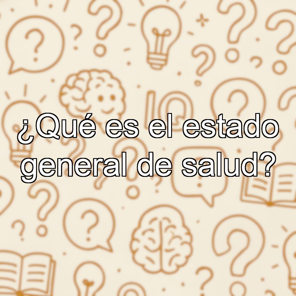 ¿Qué es el estado general de salud?