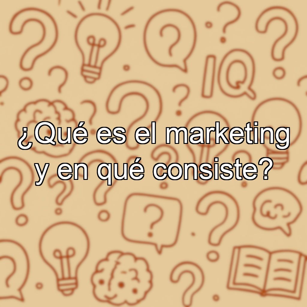 ¿Qué es el marketing y en qué consiste?