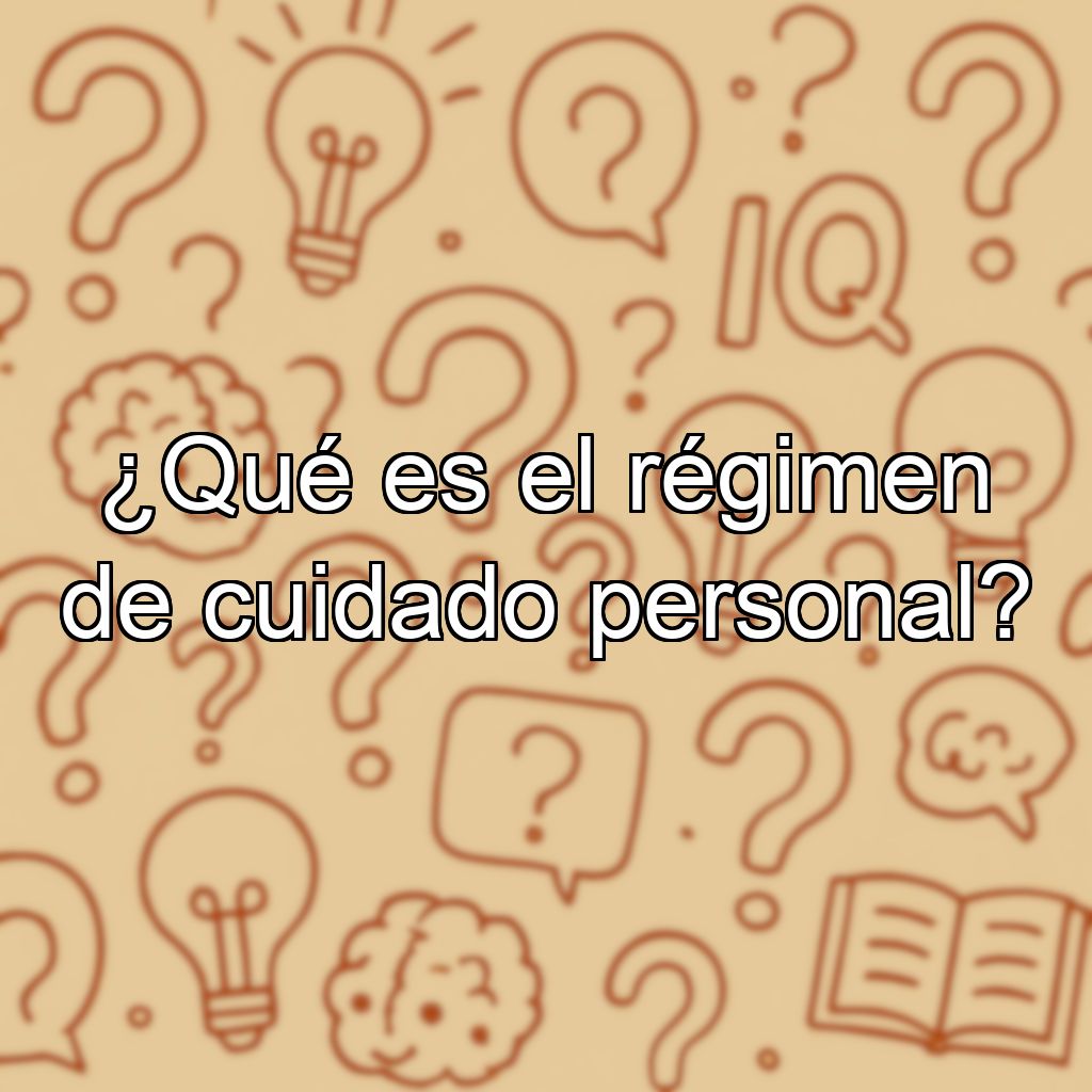 ¿Qué es el régimen de cuidado personal?
