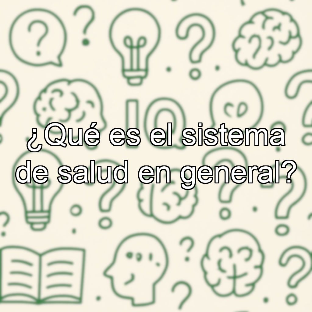 ¿Qué es el sistema de salud en general?
