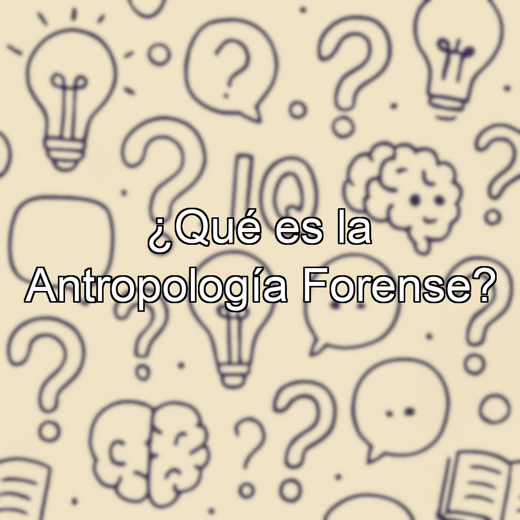 ¿Qué es la Antropología Forense?