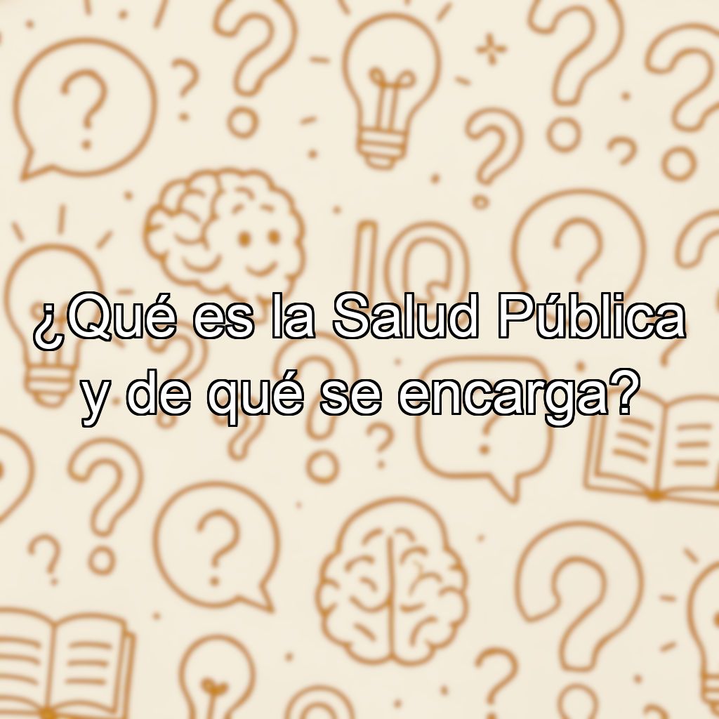 ¿Qué es la Salud Pública y de qué se encarga?