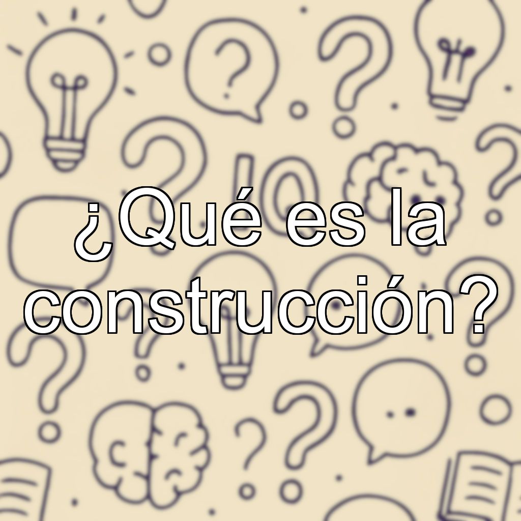 ¿Qué es la construcción?