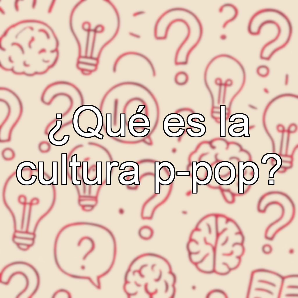 ¿Qué es la cultura p-pop?