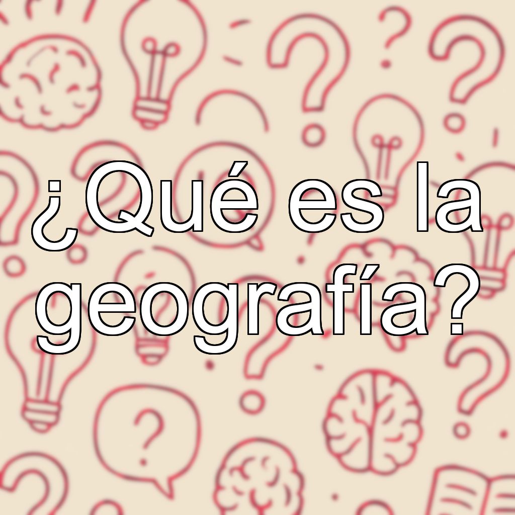 ¿Qué es la geografía?
