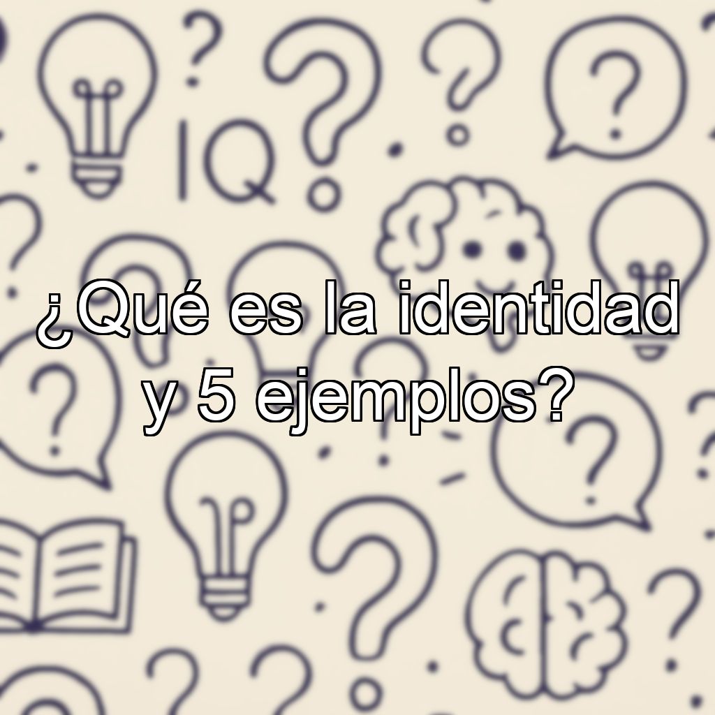 ¿Qué es la identidad y 5 ejemplos?