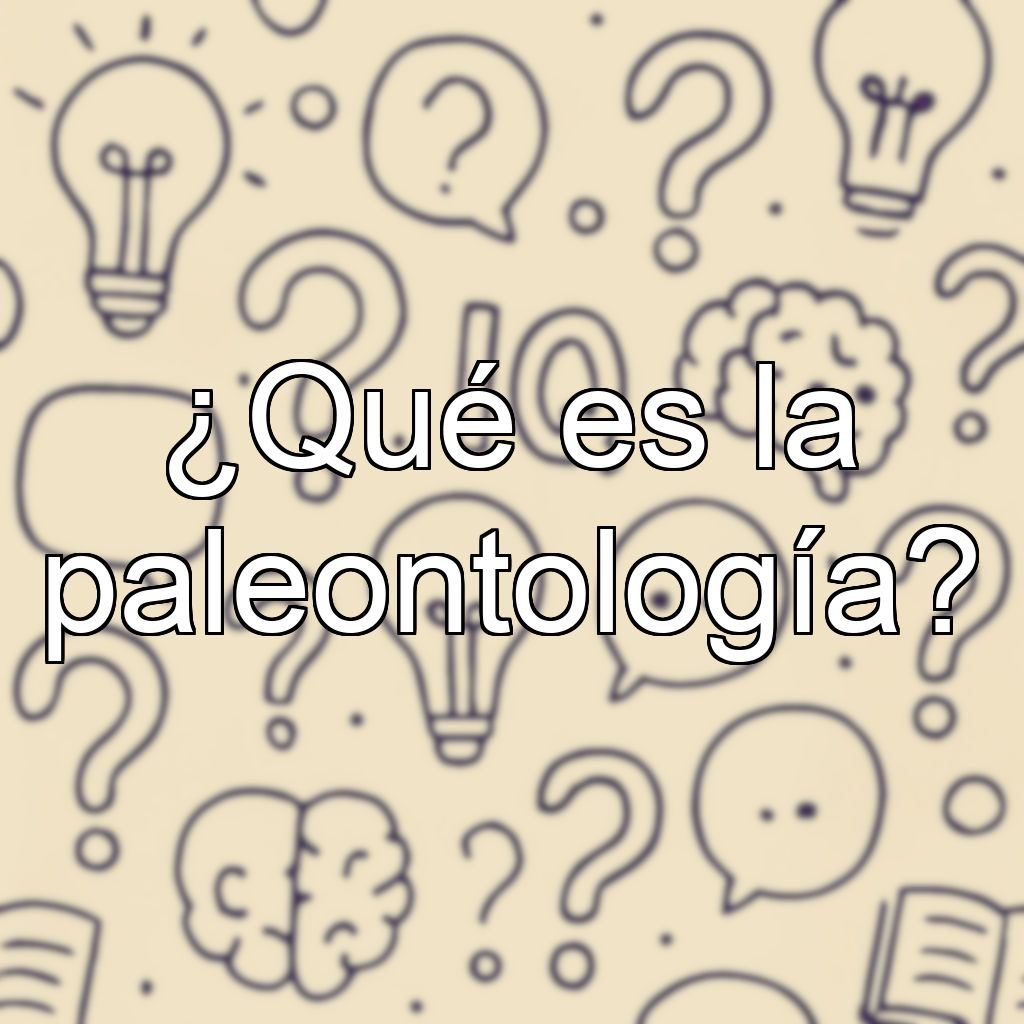 ¿Qué es la paleontología?