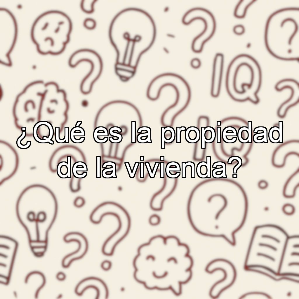 ¿Qué es la propiedad de la vivienda?