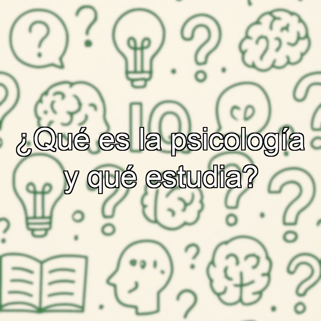 ¿Qué es la psicología y qué estudia?