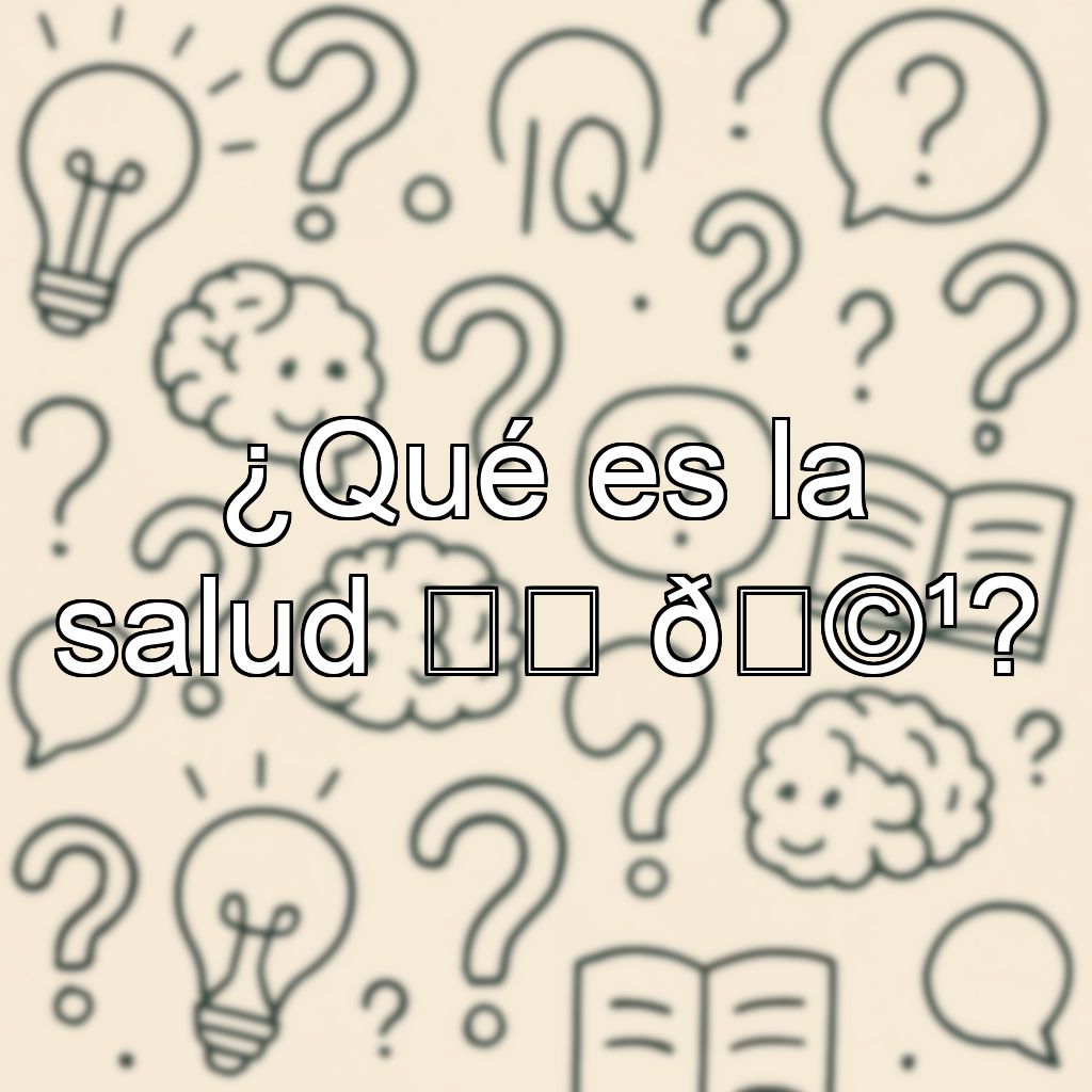 ¿Qué es la salud ❤️ 🩹?
