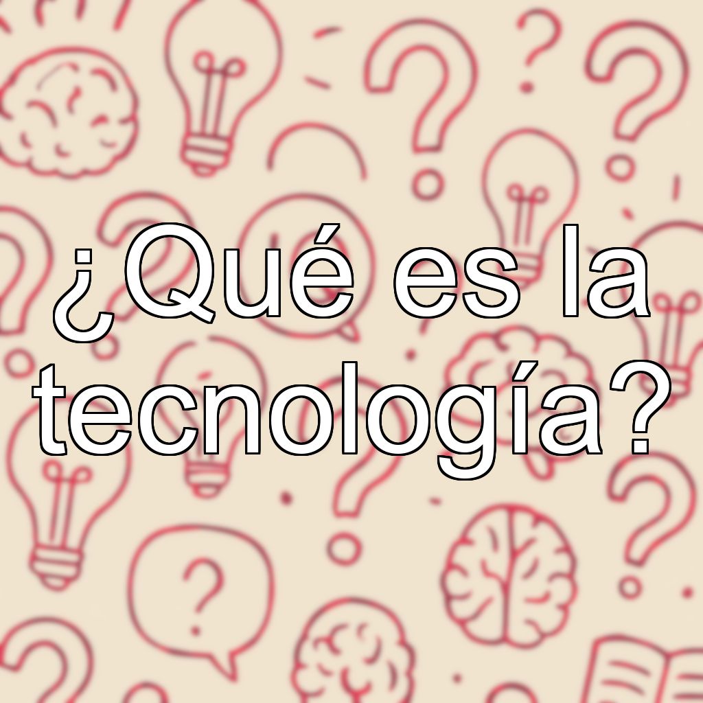 ¿Qué es la tecnología?