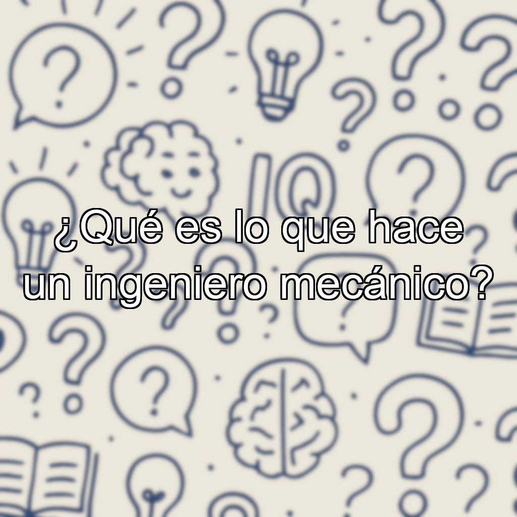 ¿Qué es lo que hace un ingeniero mecánico?