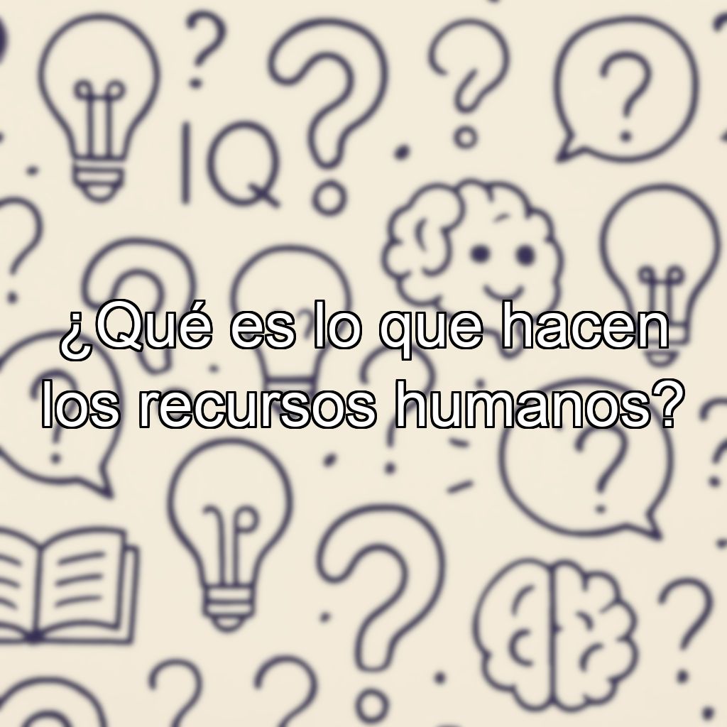 ¿Qué es lo que hacen los recursos humanos?