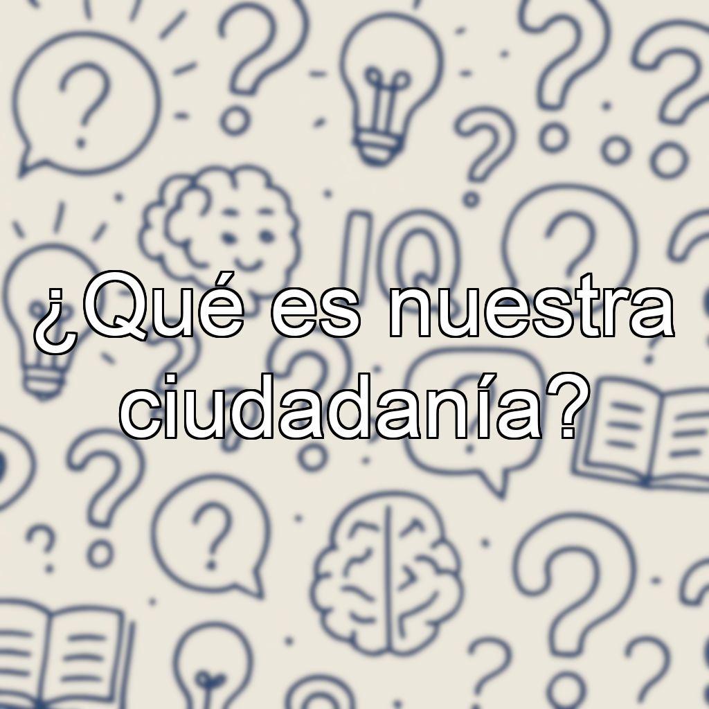 ¿Qué es nuestra ciudadanía?