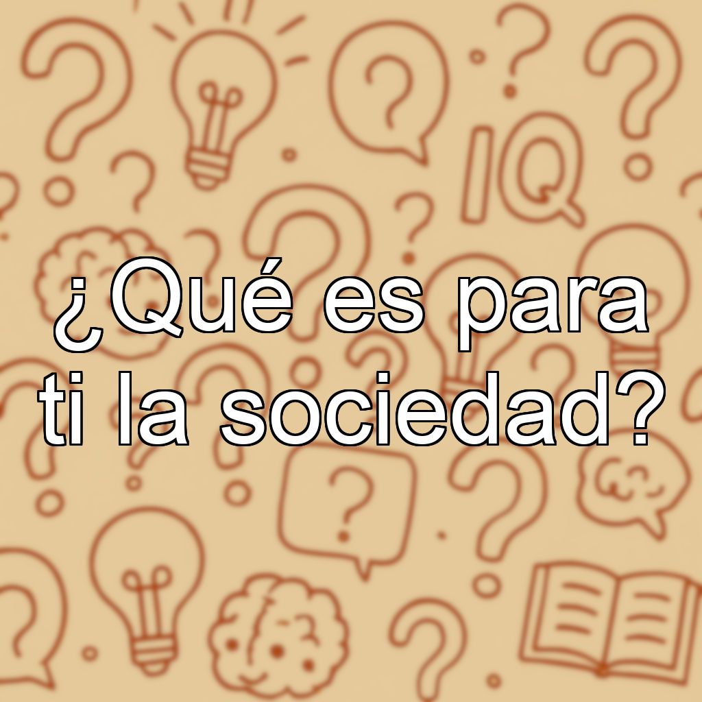 ¿Qué es para ti la sociedad?