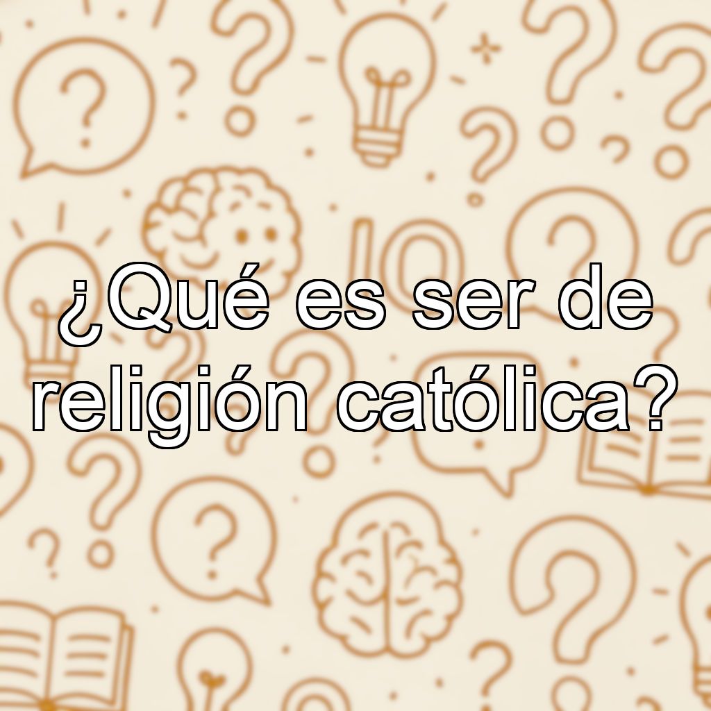 ¿Qué es ser de religión católica?