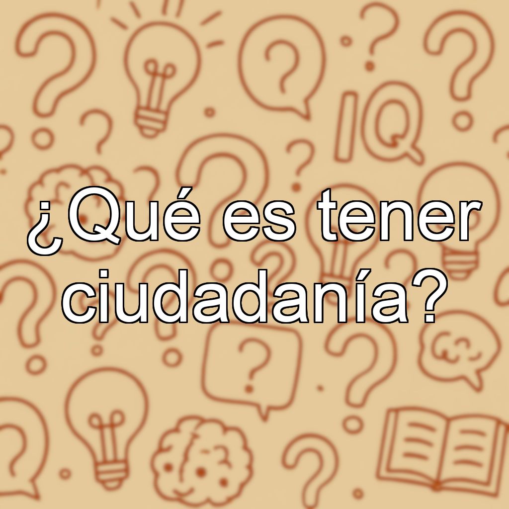 ¿Qué es tener ciudadanía?