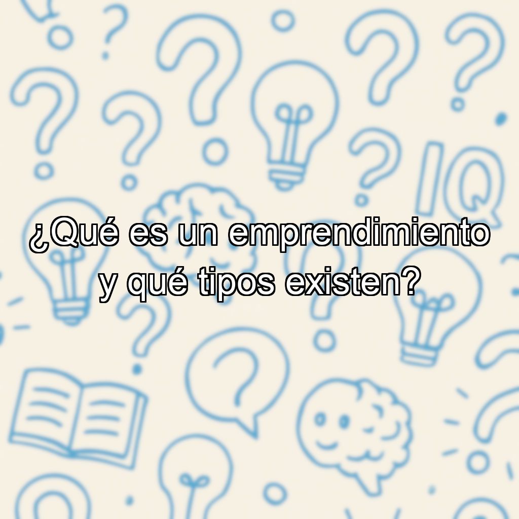 ¿Qué es un emprendimiento y qué tipos existen?
