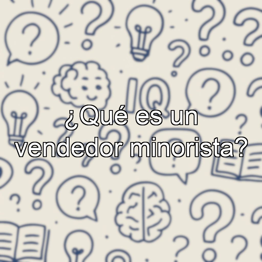 ¿Qué es un vendedor minorista?
