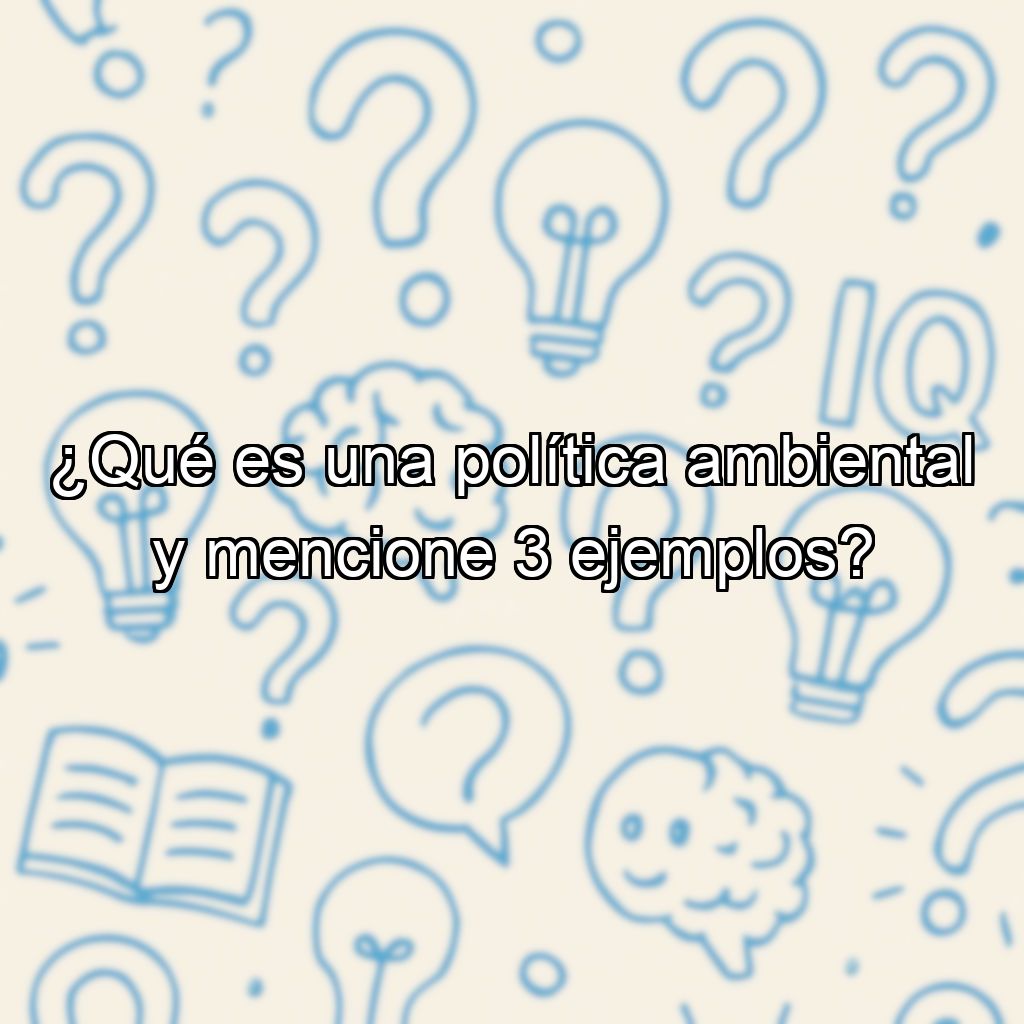 ¿Qué es una política ambiental y mencione 3 ejemplos?