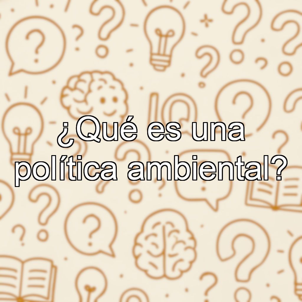 ¿Qué es una política ambiental?