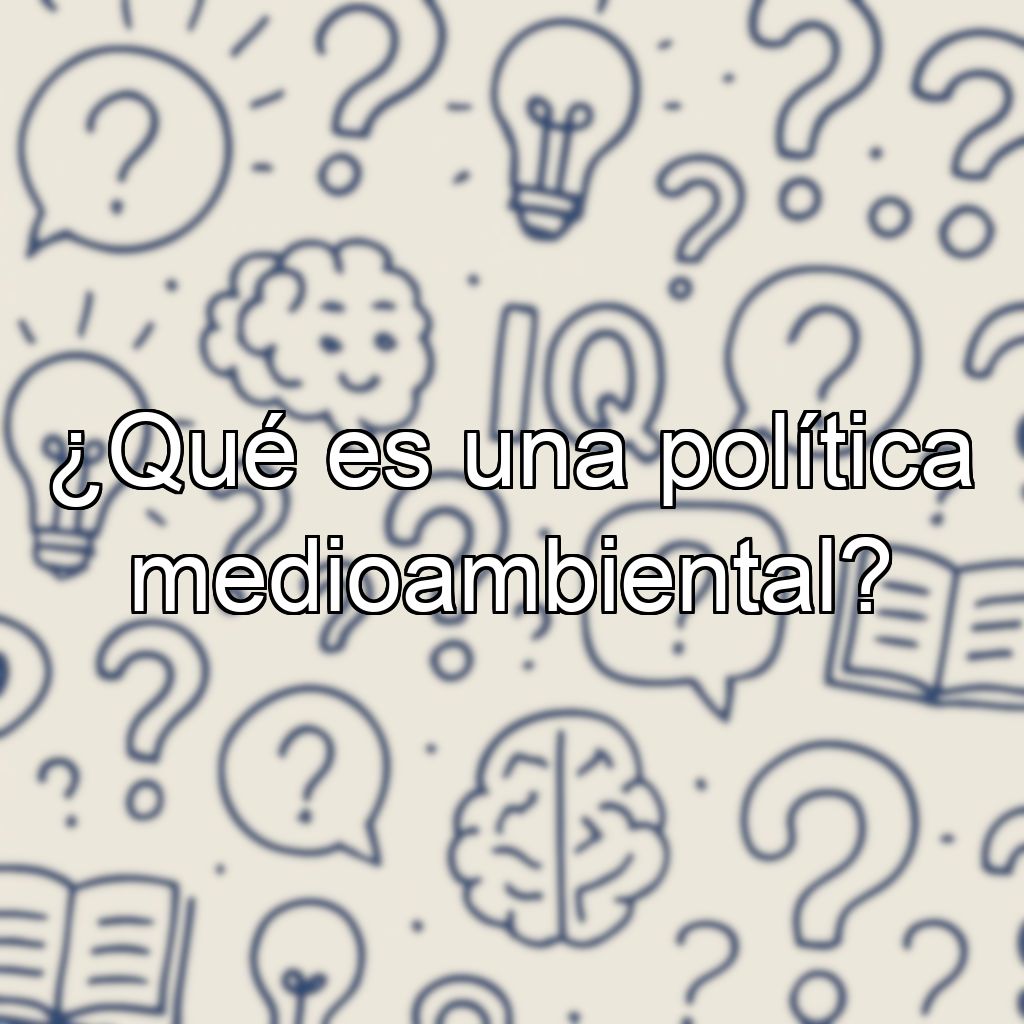 ¿Qué es una política medioambiental?