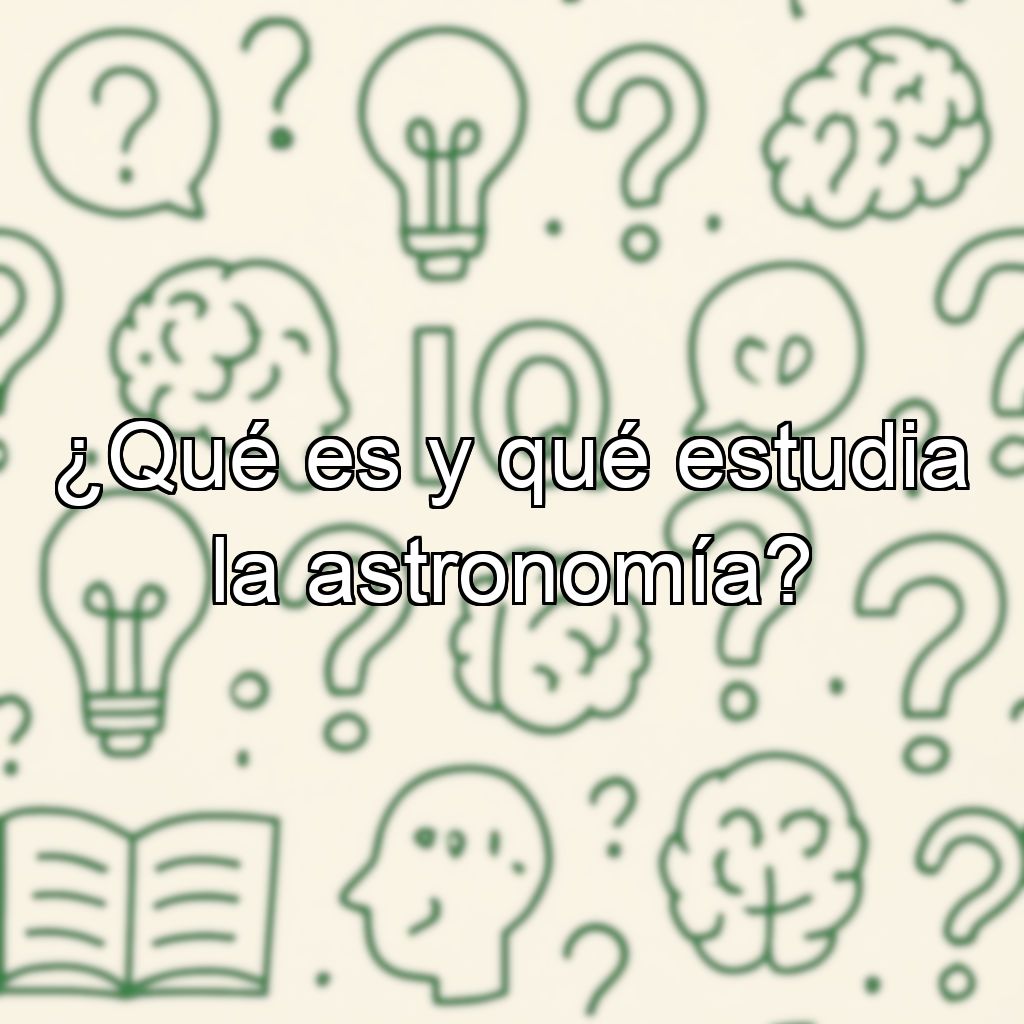 ¿Qué es y qué estudia la astronomía?