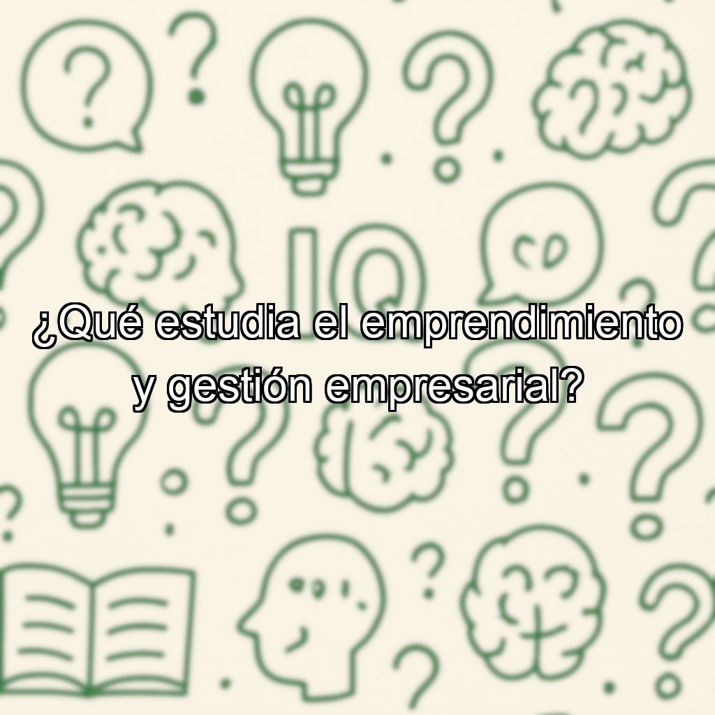¿Qué estudia el emprendimiento y gestión empresarial?