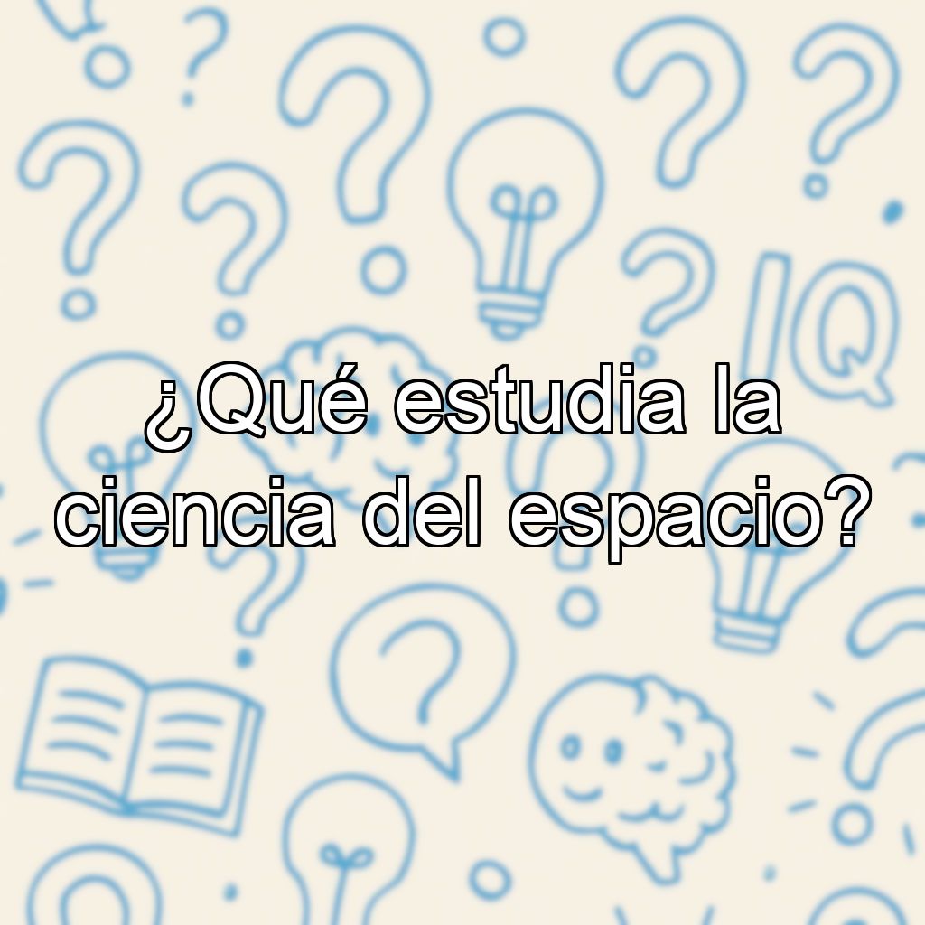 ¿Qué estudia la ciencia del espacio?