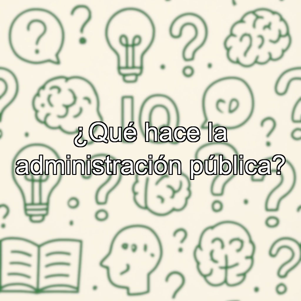 ¿Qué hace la administración pública?