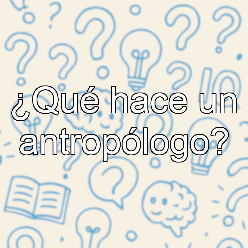 ¿Qué hace un antropólogo?