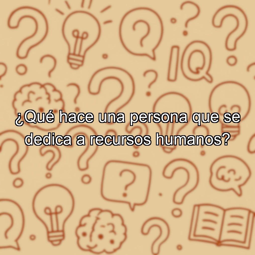 ¿Qué hace una persona que se dedica a recursos humanos?