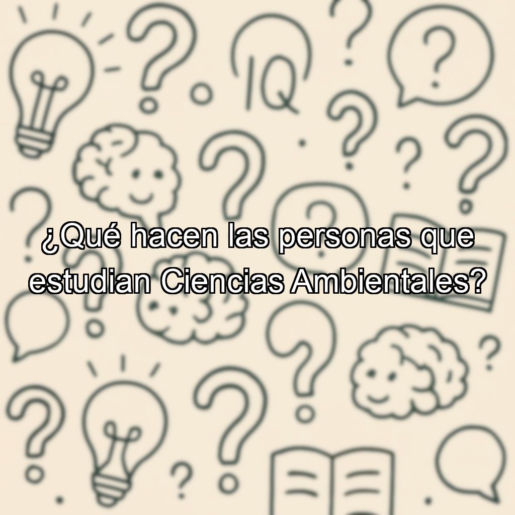 ¿Qué hacen las personas que estudian Ciencias Ambientales?
