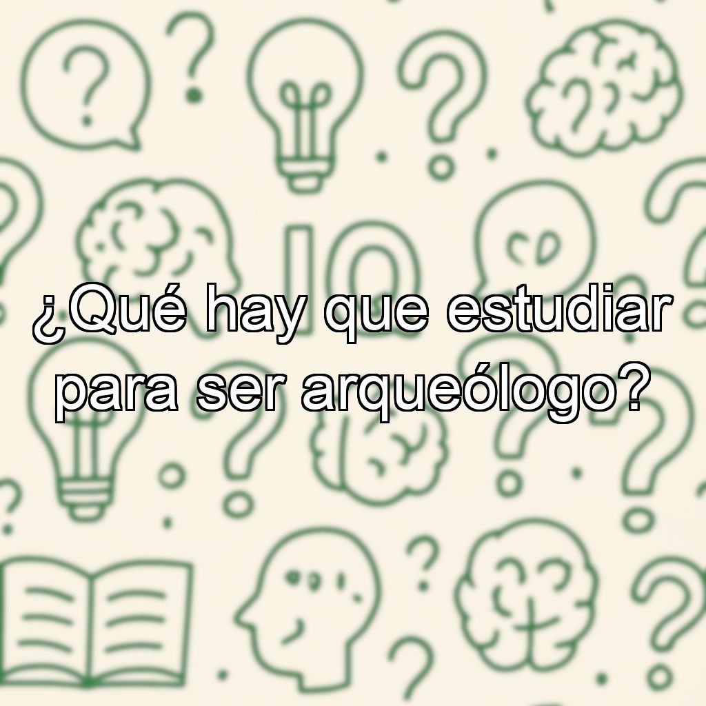 ¿Qué hay que estudiar para ser arqueólogo?