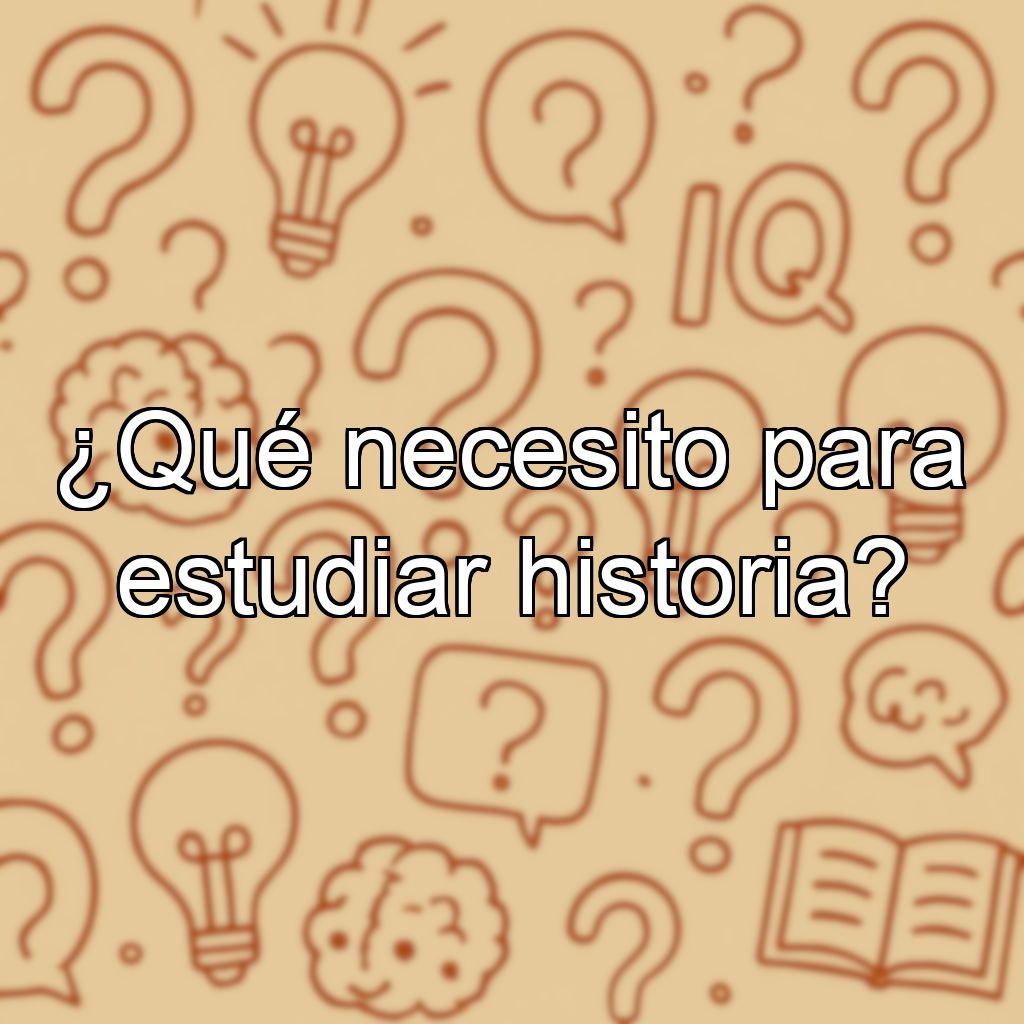 ¿Qué necesito para estudiar historia?