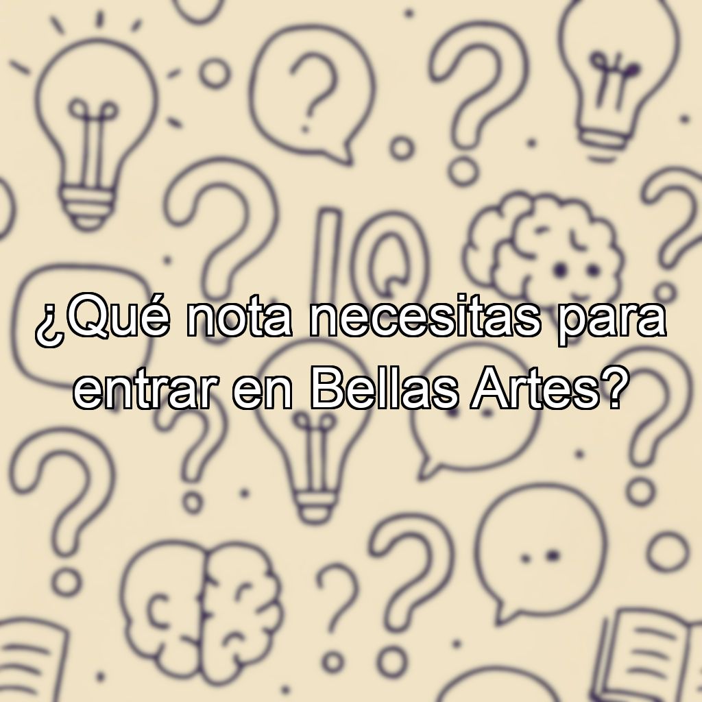 ¿Qué nota necesitas para entrar en Bellas Artes?