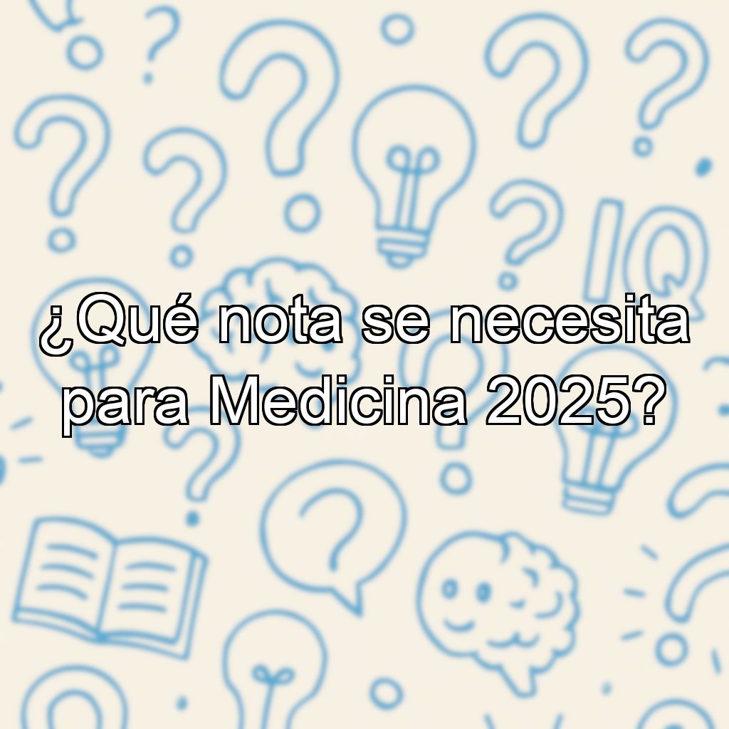 ¿Qué nota se necesita para Medicina 2025?